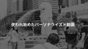 やっぱり使われ始めたパーソナライズド動画、その動画の構成や作り方を解剖してみる